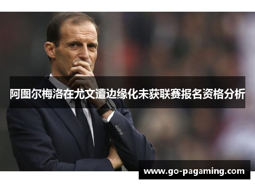 阿图尔梅洛在尤文遭边缘化未获联赛报名资格分析