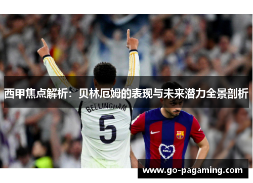 西甲焦点解析：贝林厄姆的表现与未来潜力全景剖析